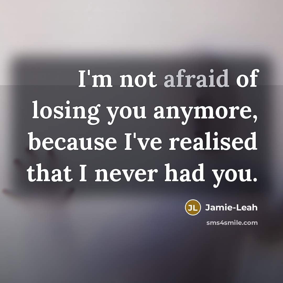 “I'm not afraid of losing you anymore, because I've realised…” quote by Jamie-Leah