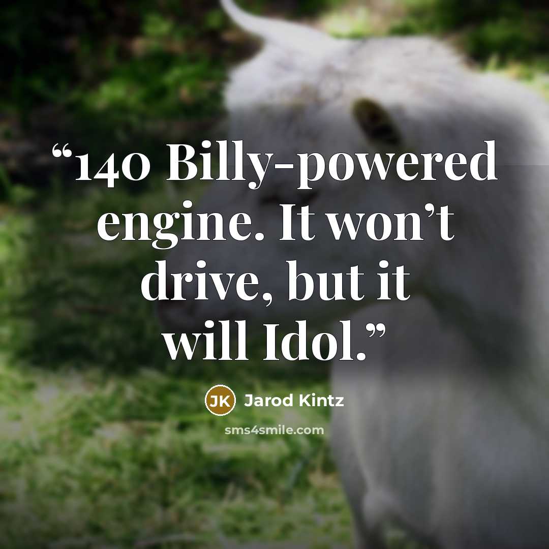 “140 Billy-powered engine. It won’t drive, but it will Idol.” quote by Jarod Kintz