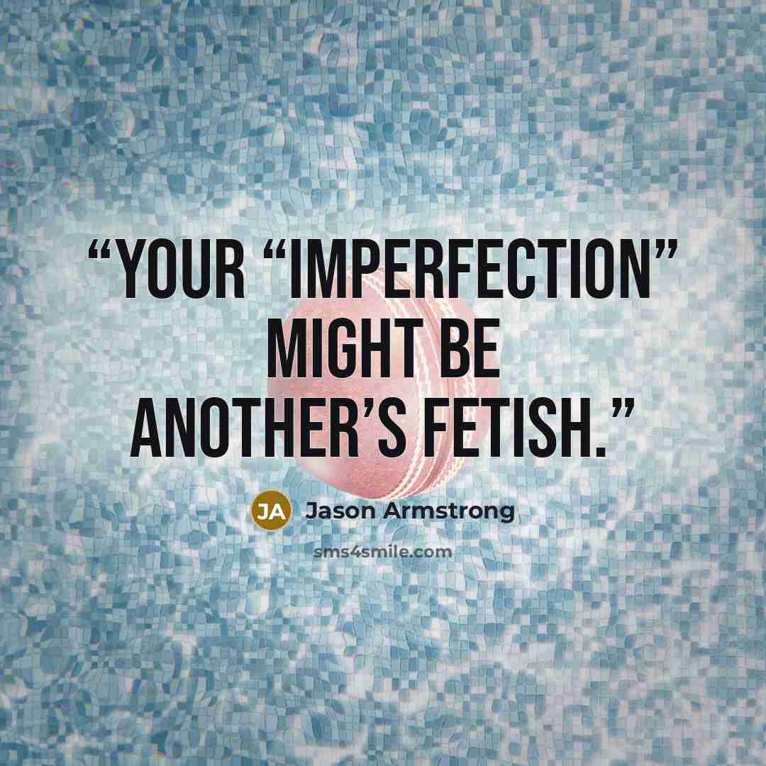“Your “imperfection” might be another’s fetish.” quote by Jason Armstrong
