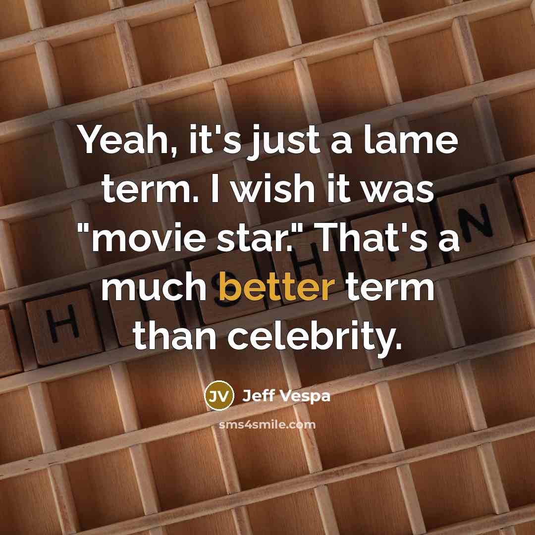 “Yeah, it's just a lame term. I wish it was "movie star." That's a much better term than celebrity.” quote by Jeff Vespa
