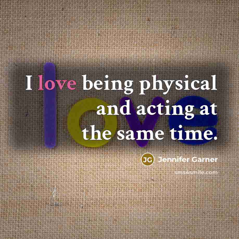 “I love being physical and acting at the same time.…” quote by Jennifer Garner