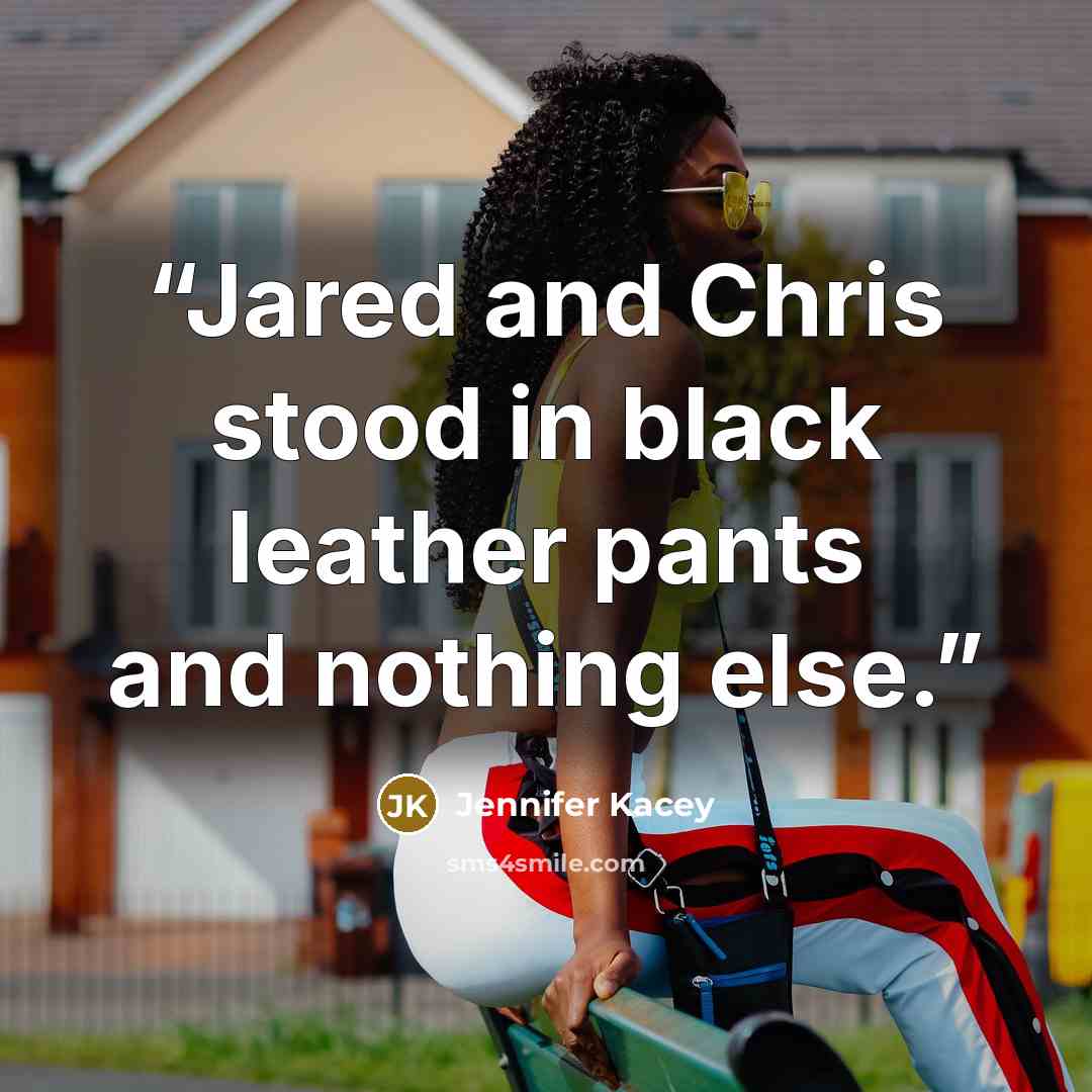 “Jared and Chris stood in black leather pants and nothing else.” quote by Jennifer Kacey