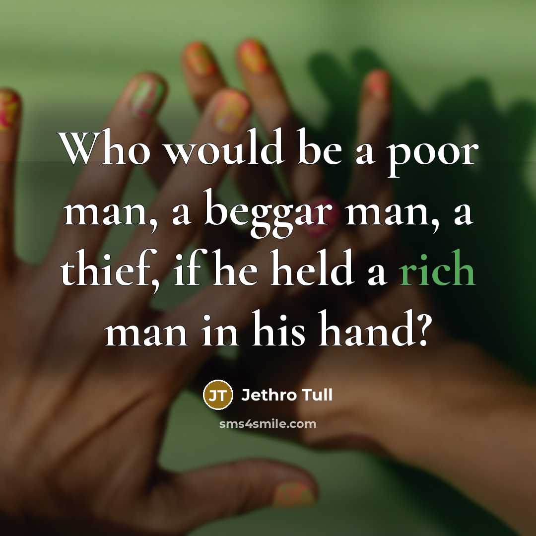“Who would be a poor man, a beggar man, a…” quote by Jethro Tull