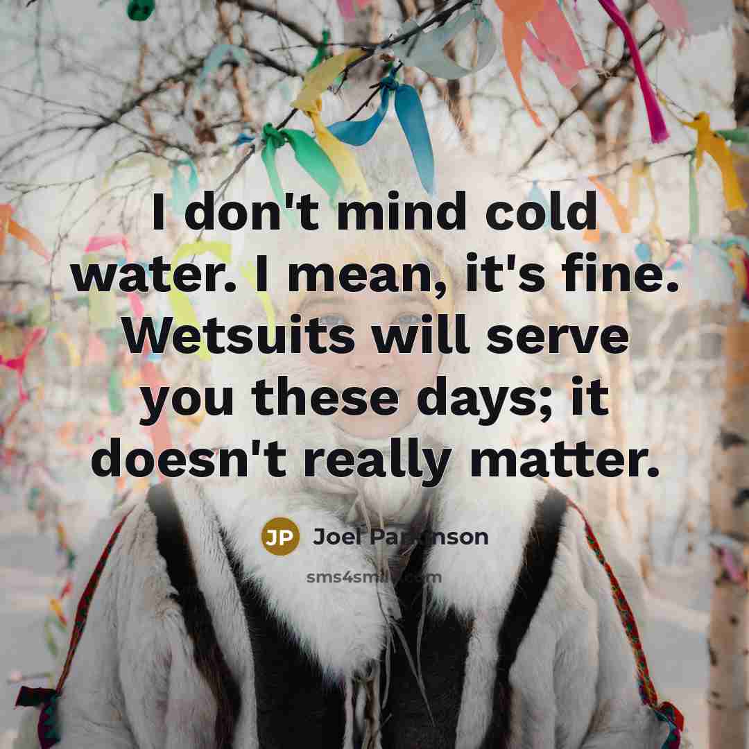 “I don't mind cold water. I mean, it's fine. Wetsuits…” quote by Joel Parkinson