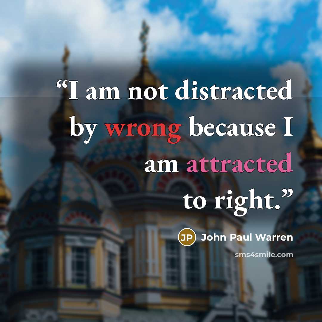 “I am not distracted by wrong because I am attracted to right.” quote by John Paul Warren