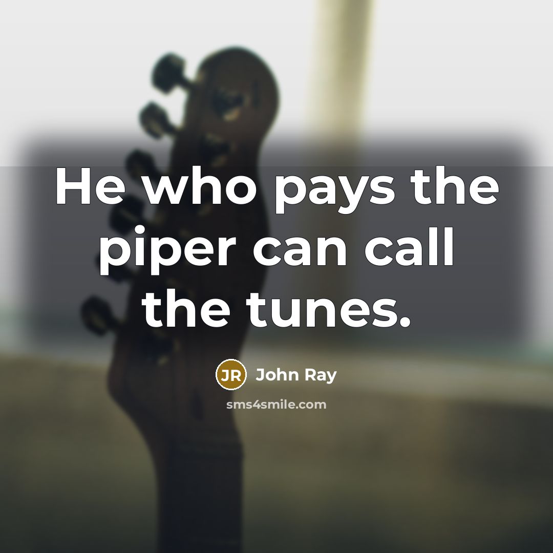 “He who pays the piper can call the tunes.…” quote by John Ray