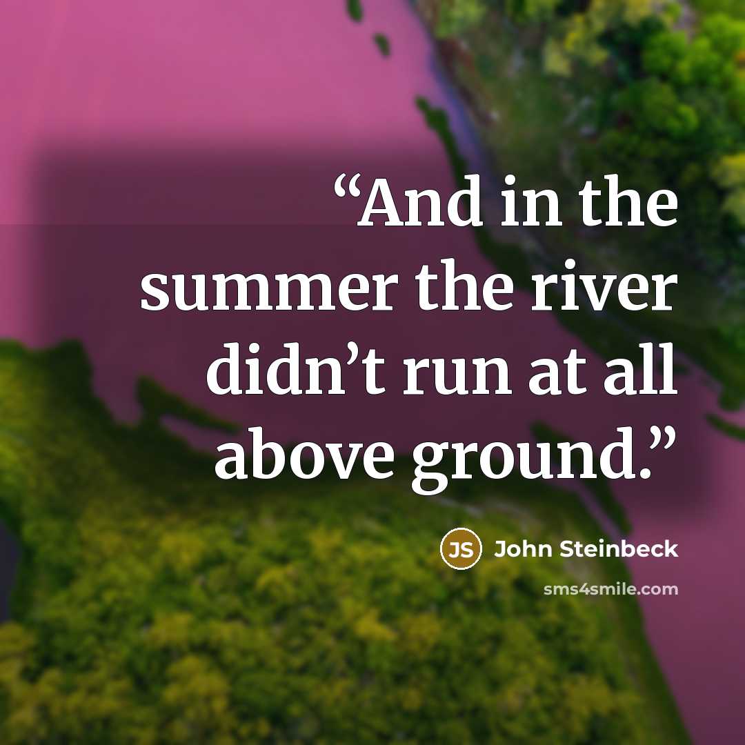 “And in the summer the river didn’t run at all above ground.” quote by John Steinbeck