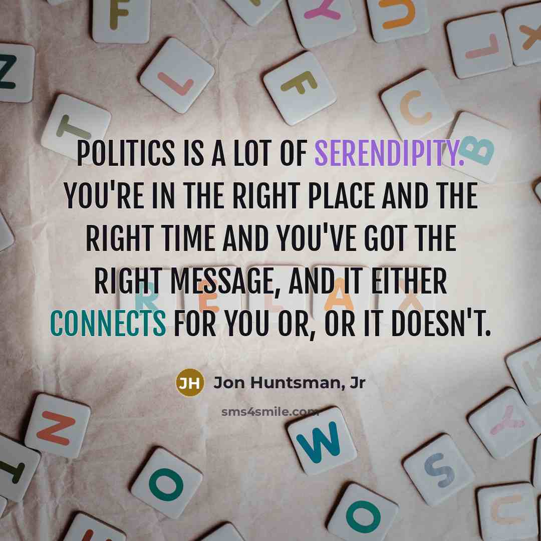“Politics is a lot of serendipity. You're in the right…” quote by Jon Huntsman, Jr