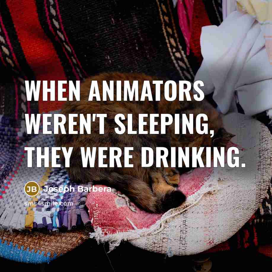 “When animators weren't sleeping, they were drinking.” quote by Joseph Barbera