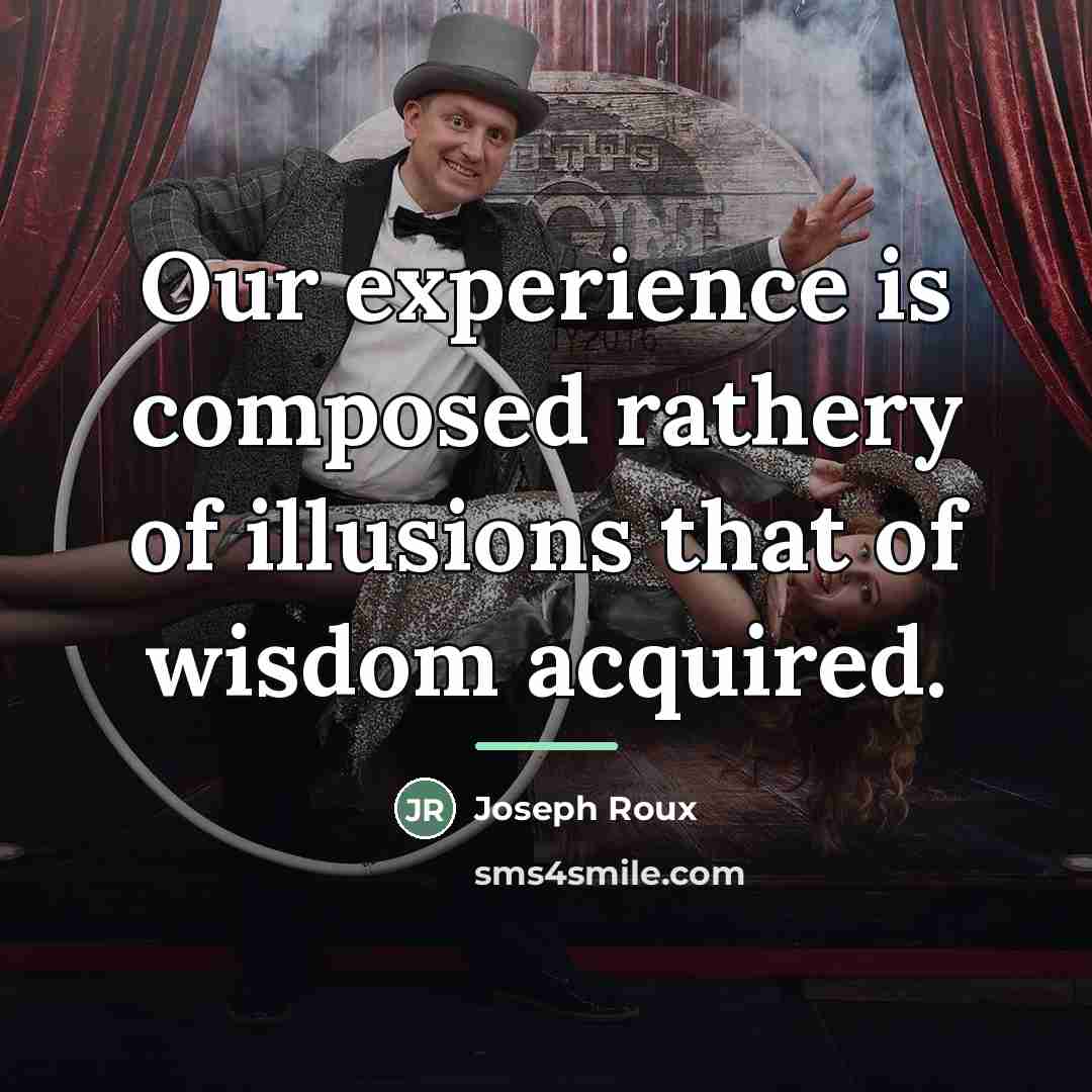 “Our experience is composed rathery of illusions that of wisdom…” quote by Joseph Roux
