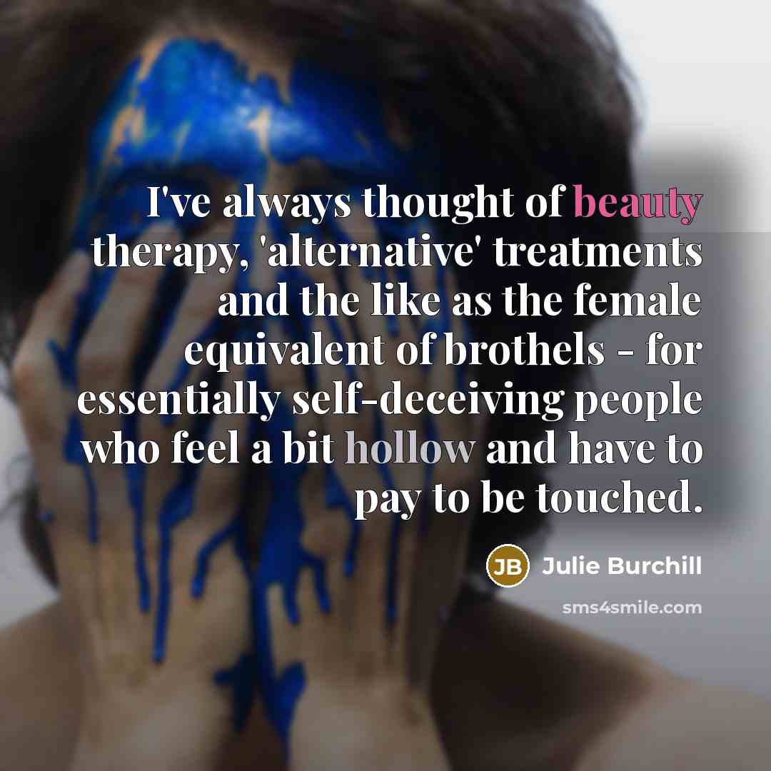 “I've always thought of beauty therapy, 'alternative' treatments and the…” quote by Julie Burchill
