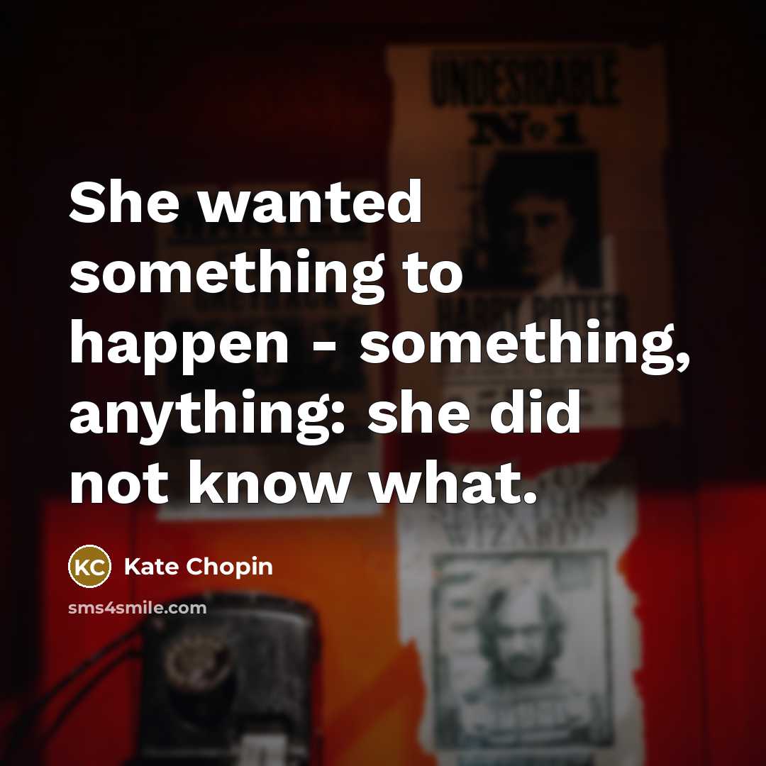 “She wanted something to happen - something, anything: she did…” quote by Kate Chopin