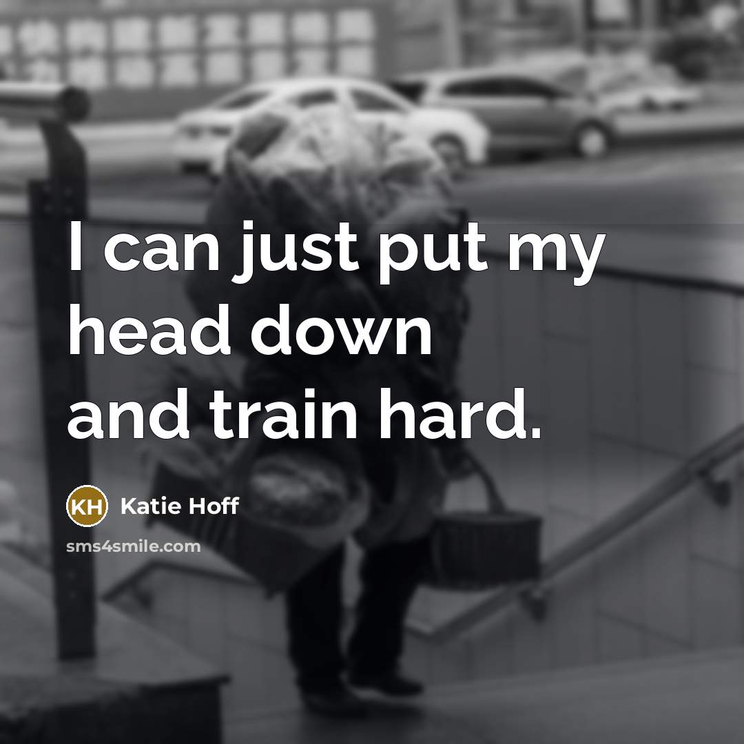 “I can just put my head down and train hard.…” quote by Katie Hoff
