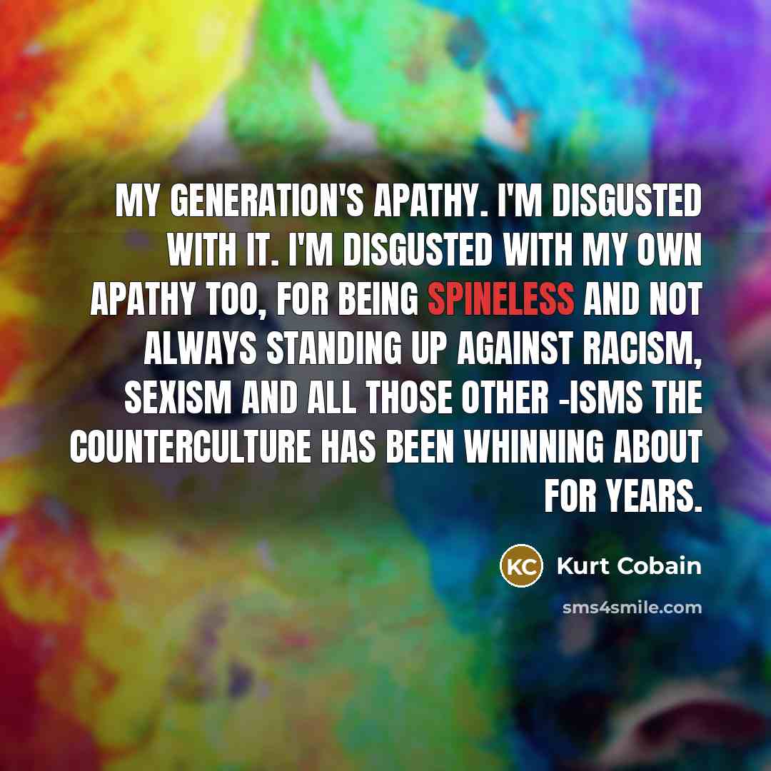 “My generation's apathy. I'm disgusted with it. I'm disgusted with…” quote by Kurt Cobain