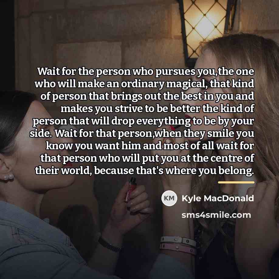 “Wait for the person who pursues you,the one who will…” quote by Kyle MacDonald