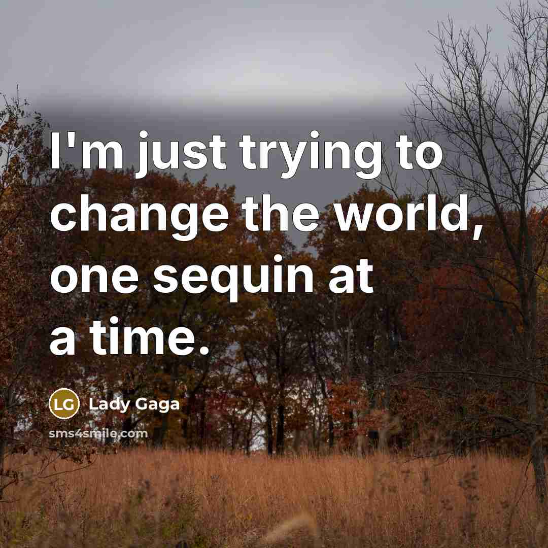 “I'm just trying to change the world, one sequin at…” quote by Lady Gaga