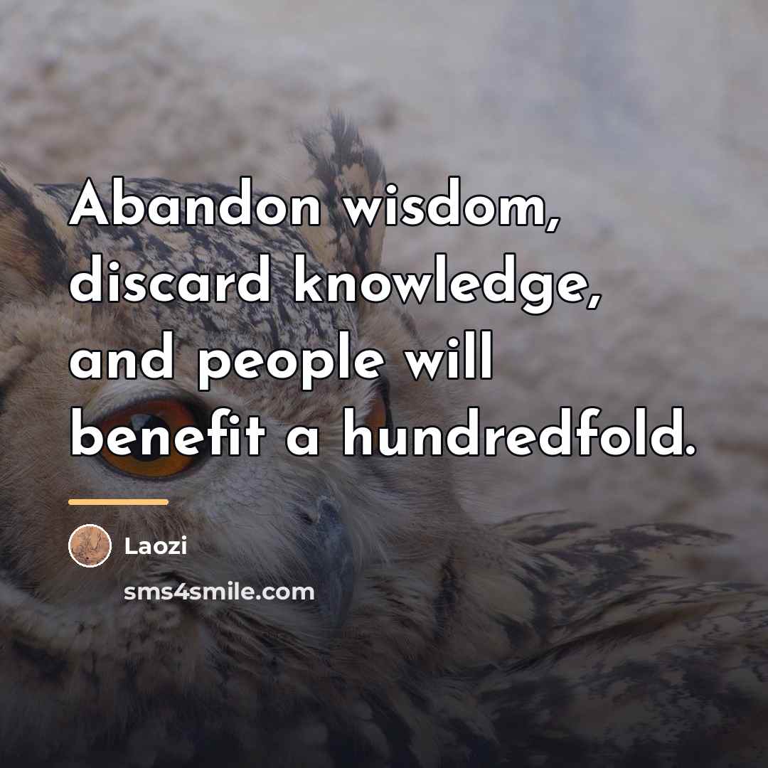 “Abandon wisdom, discard knowledge, and people will benefit a hundredfold.…” quote by Laozi