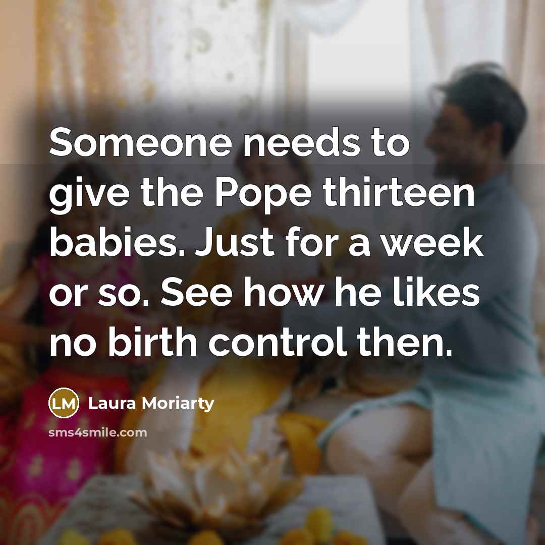“Someone needs to give the Pope thirteen babies. Just for…” quote by Laura Moriarty