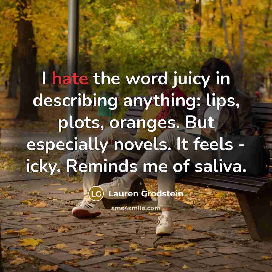 “I hate the word juicy in describing anything: lips, plots,…” quote by Lauren Grodstein
