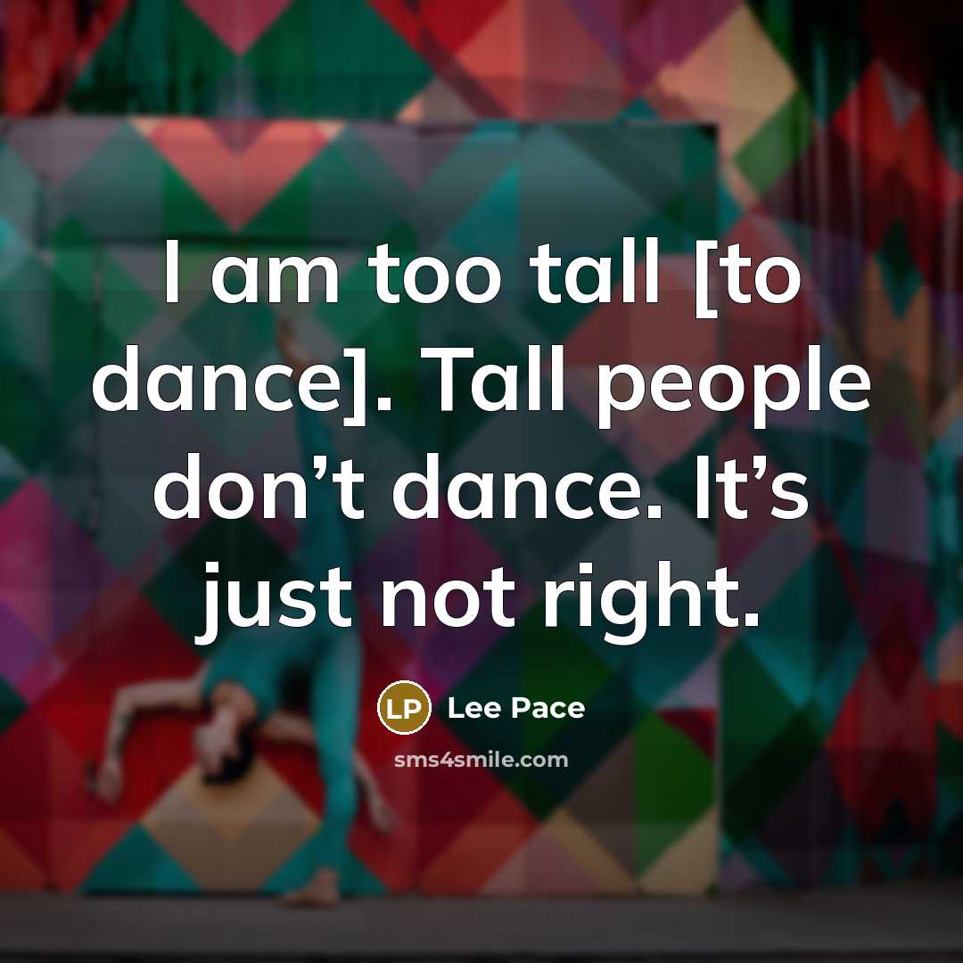 “I am too tall [to dance]. Tall people don’t dance.…” quote by Lee Pace