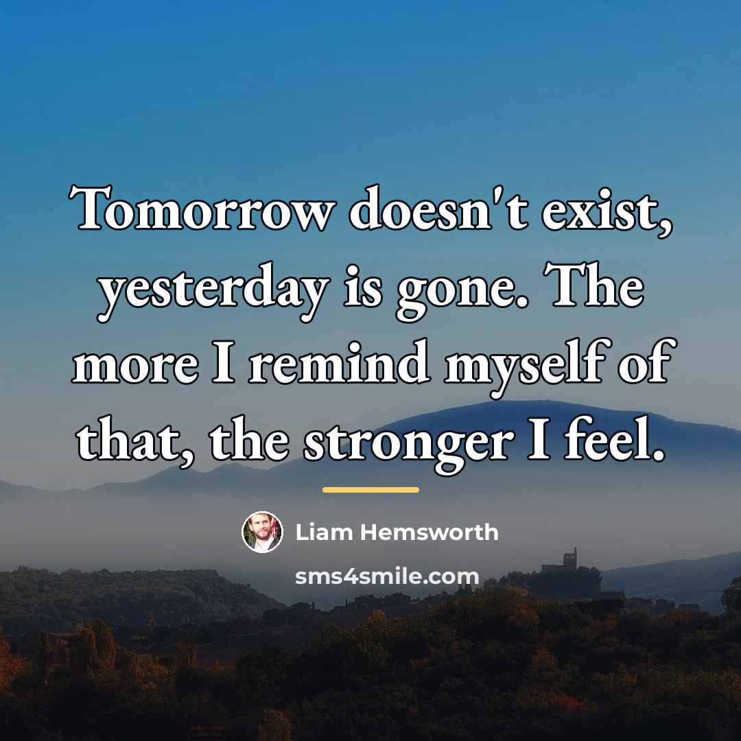 “Tomorrow doesn't exist, yesterday is gone. The more I remind…” quote by Liam Hemsworth