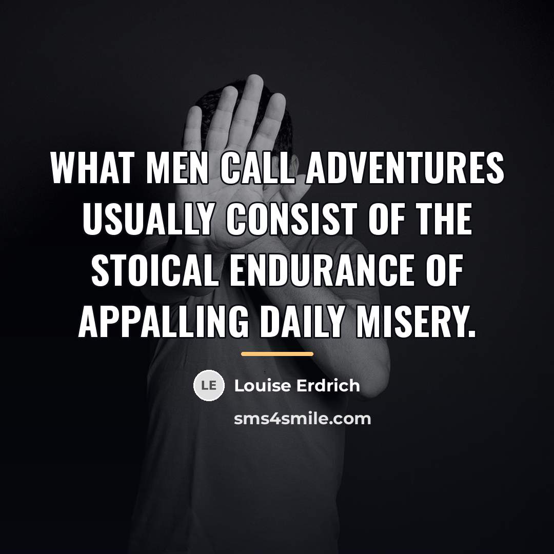 “What men call adventures usually consist of the stoical endurance…” quote by Louise Erdrich