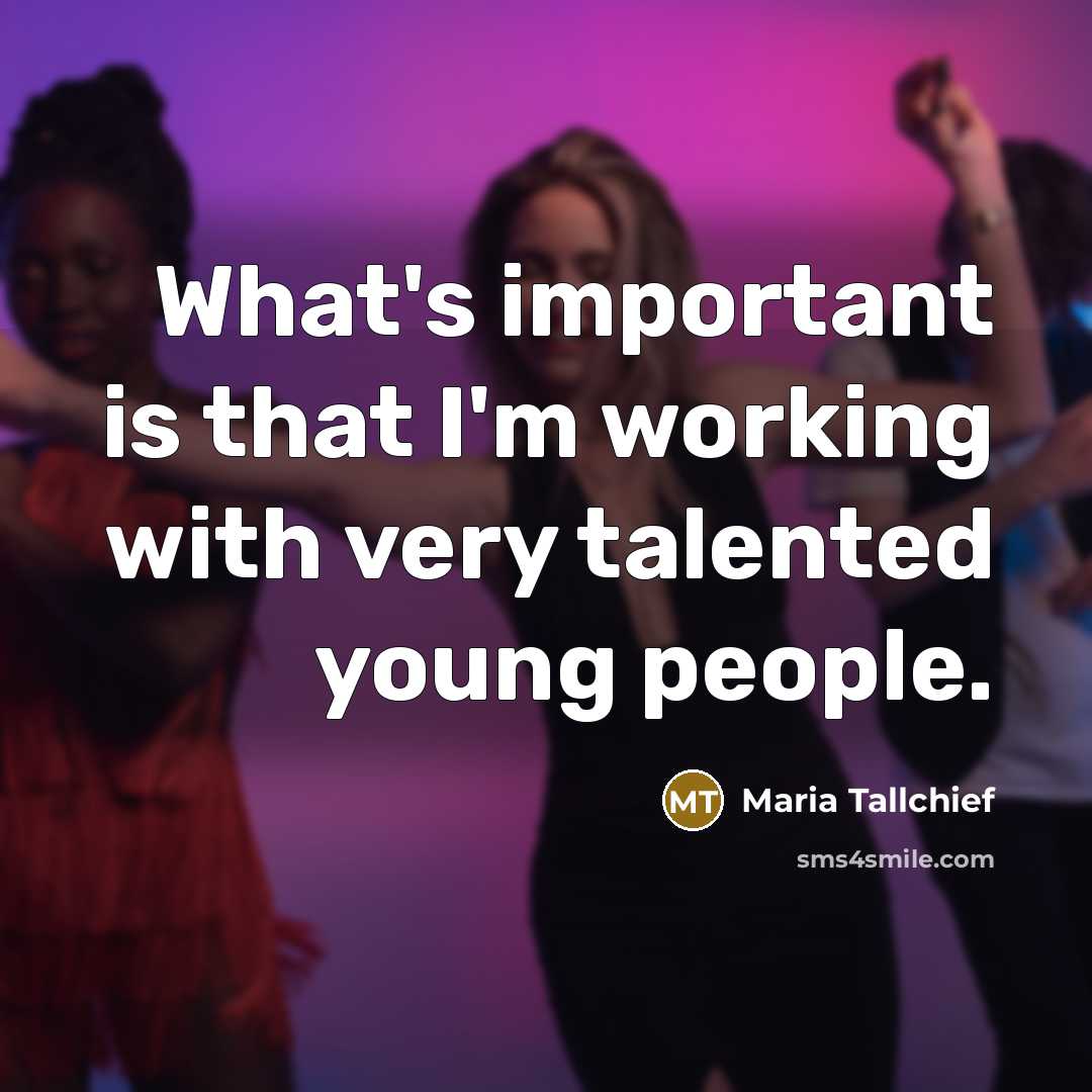 “What's important is that I'm working with very talented young…” quote by Maria Tallchief