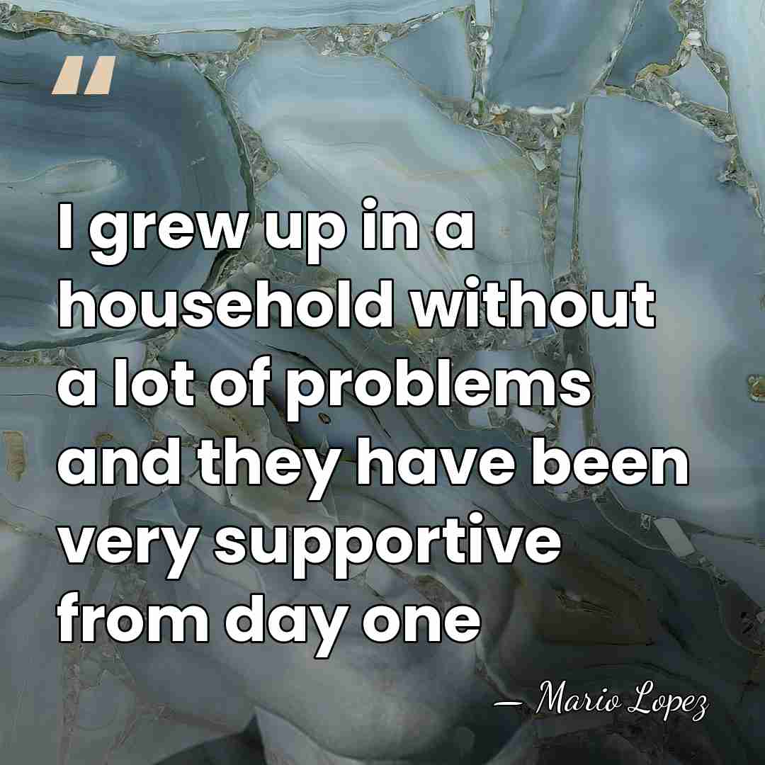 I grew up in a household without a lot of problems and&hellip; - Mario Lopez
