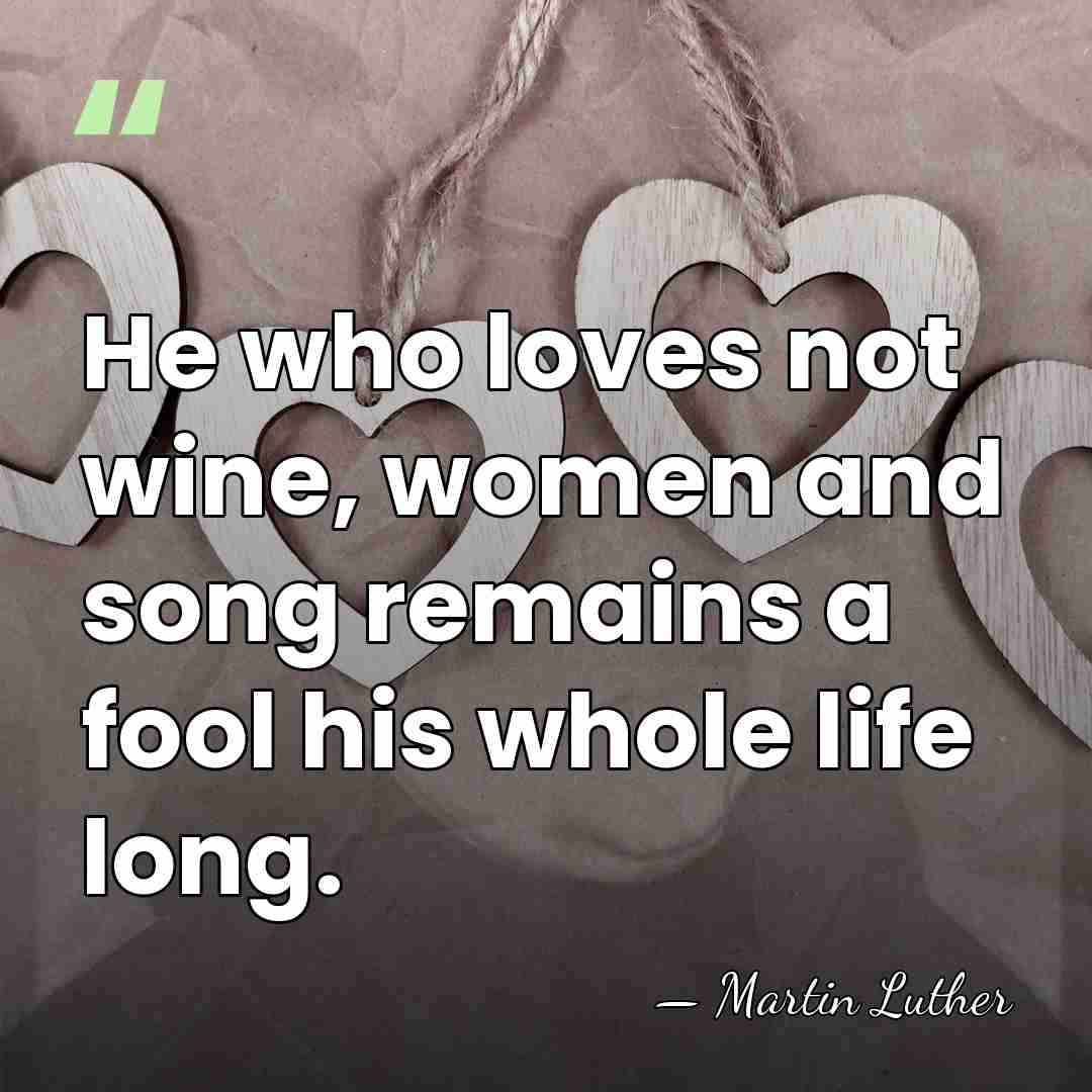 He who loves not wine, women and song remains a fool his&hellip; - Martin Luther
