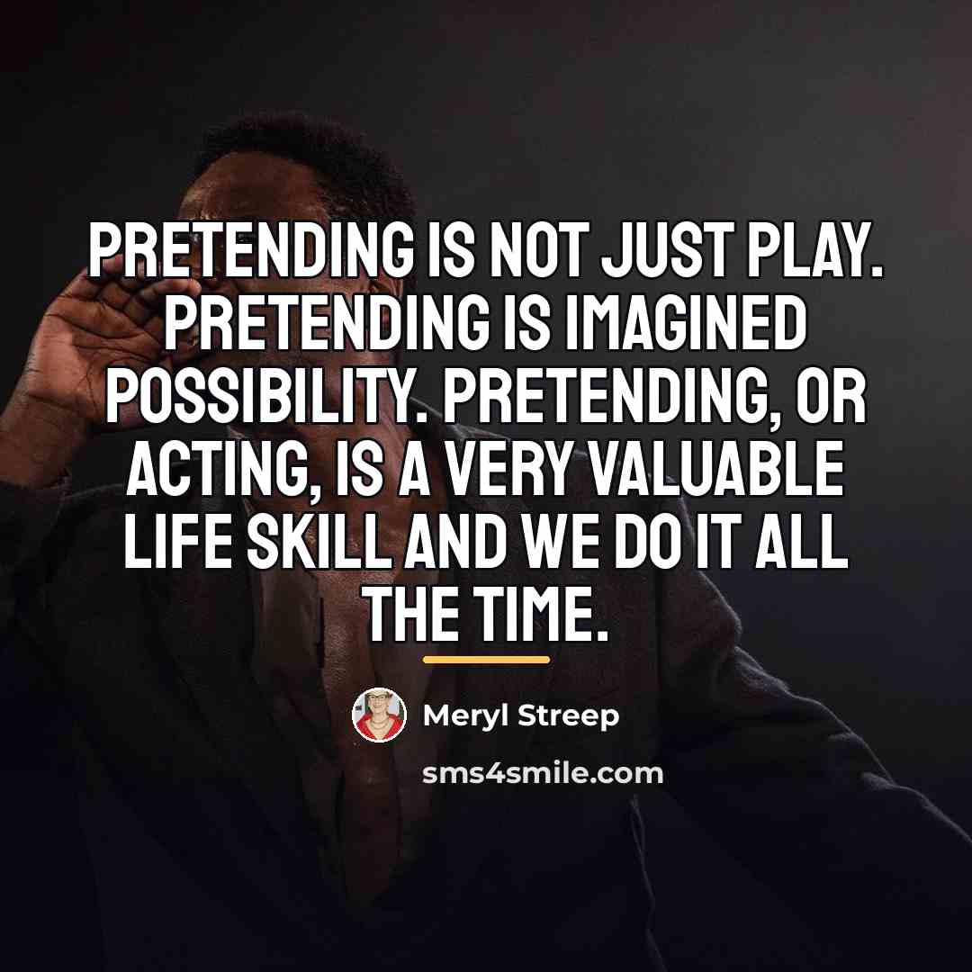 “Pretending is not just play. Pretending is imagined possibility. Pretending,…” quote by Meryl Streep