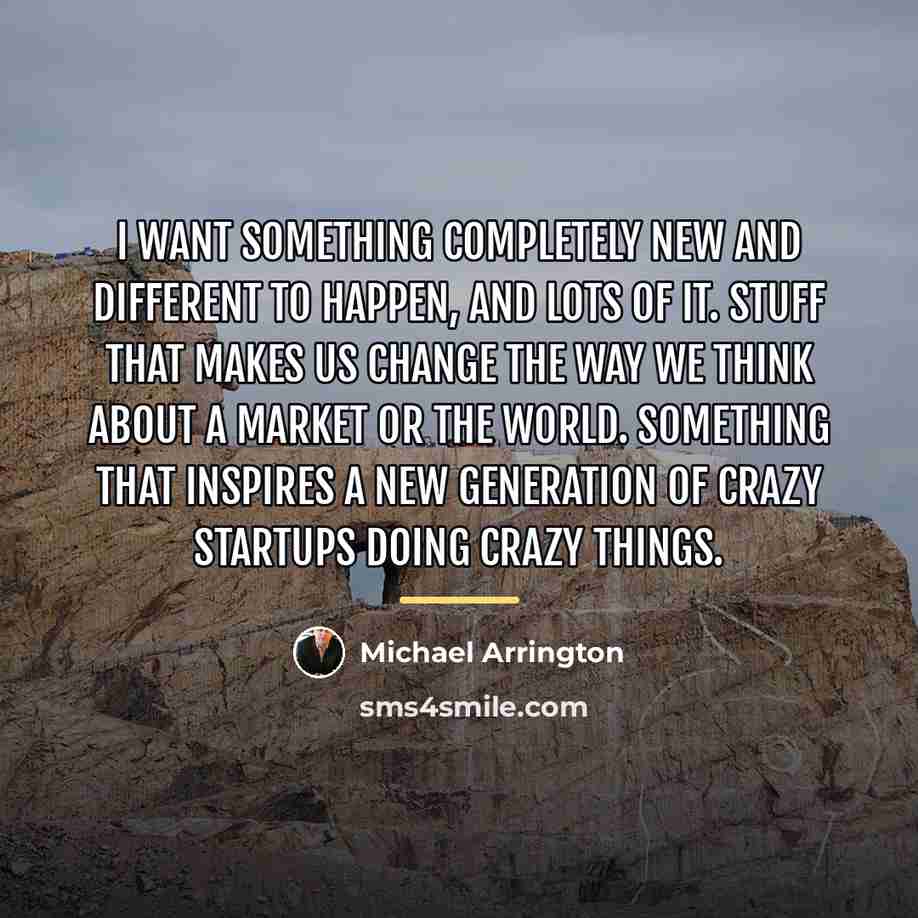 “I want something completely new and different to happen, and…” quote by Michael Arrington