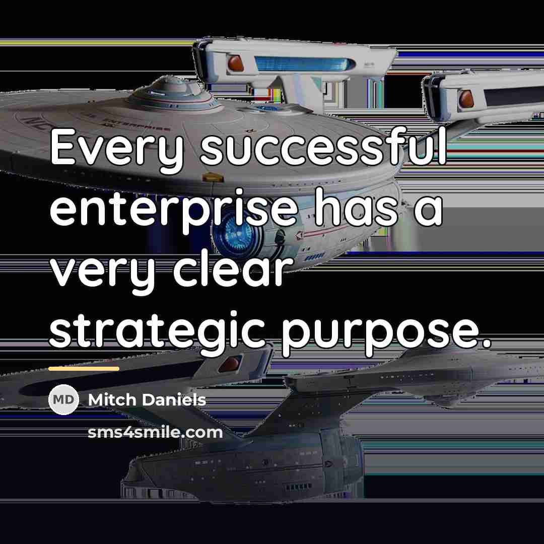 “Every successful enterprise has a very clear strategic purpose.…” quote by Mitch Daniels