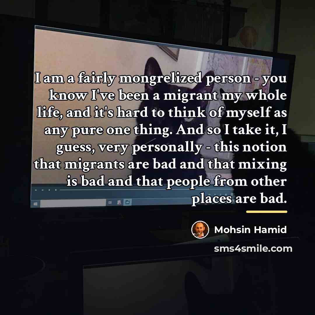 “I am a fairly mongrelized person - you know I've…” quote by Mohsin Hamid