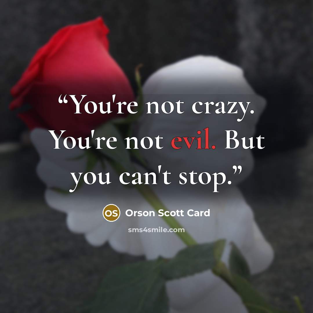 “You're not crazy. You're not evil. But you can't stop.” quote by Orson Scott Card