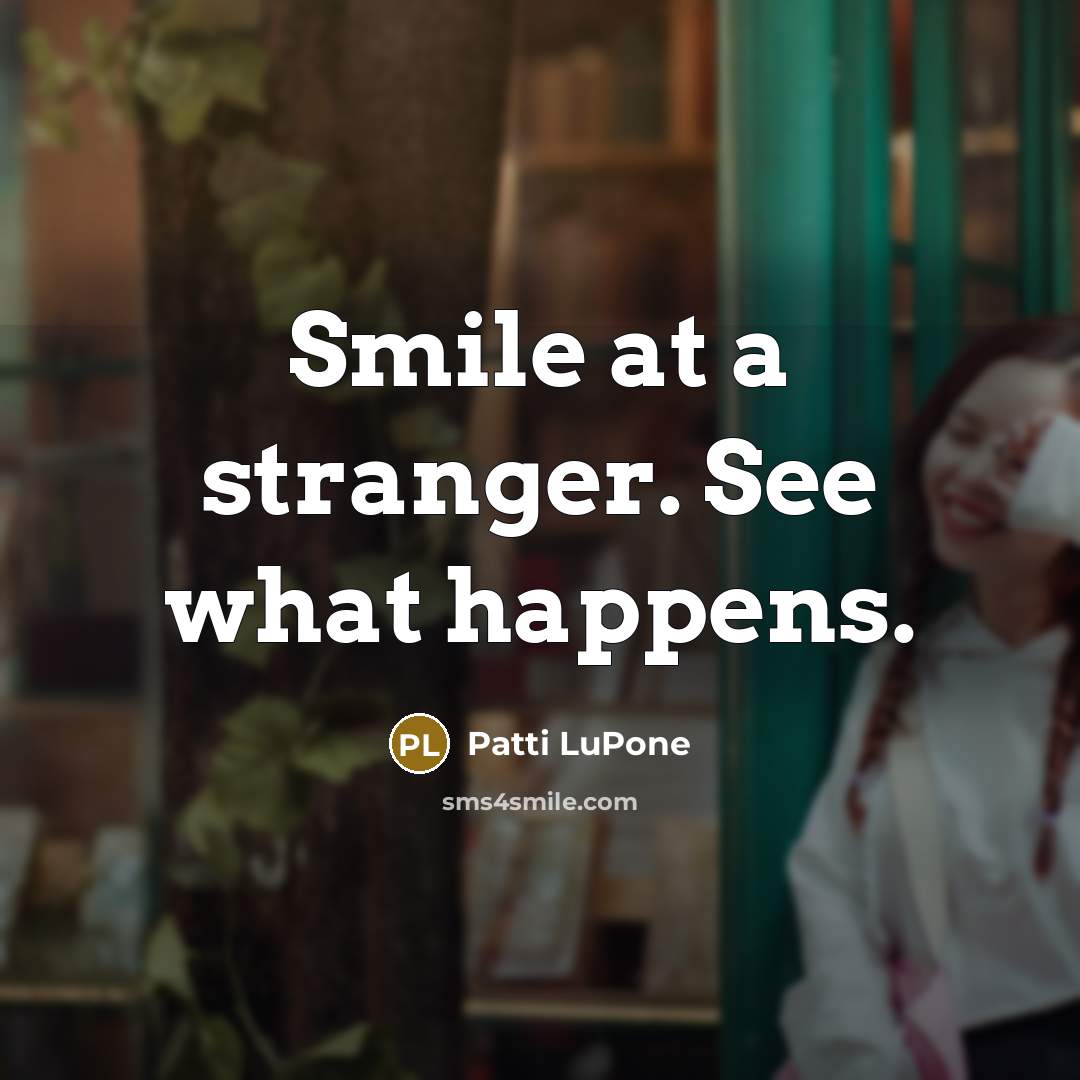 “Smile at a stranger. See what happens.…” quote by Patti LuPone