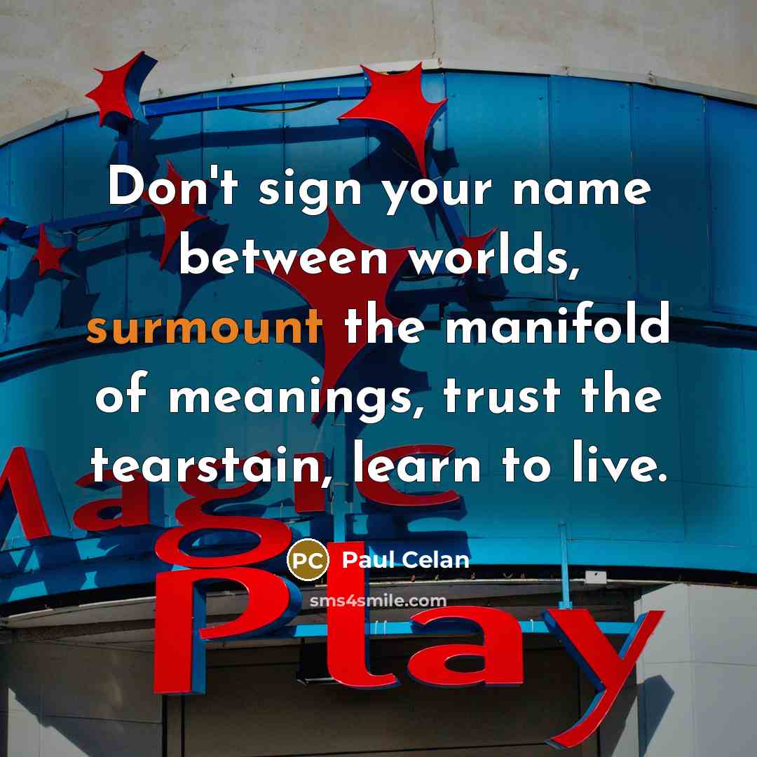 “Don't sign your name between worlds, surmount the manifold of…” quote by Paul Celan