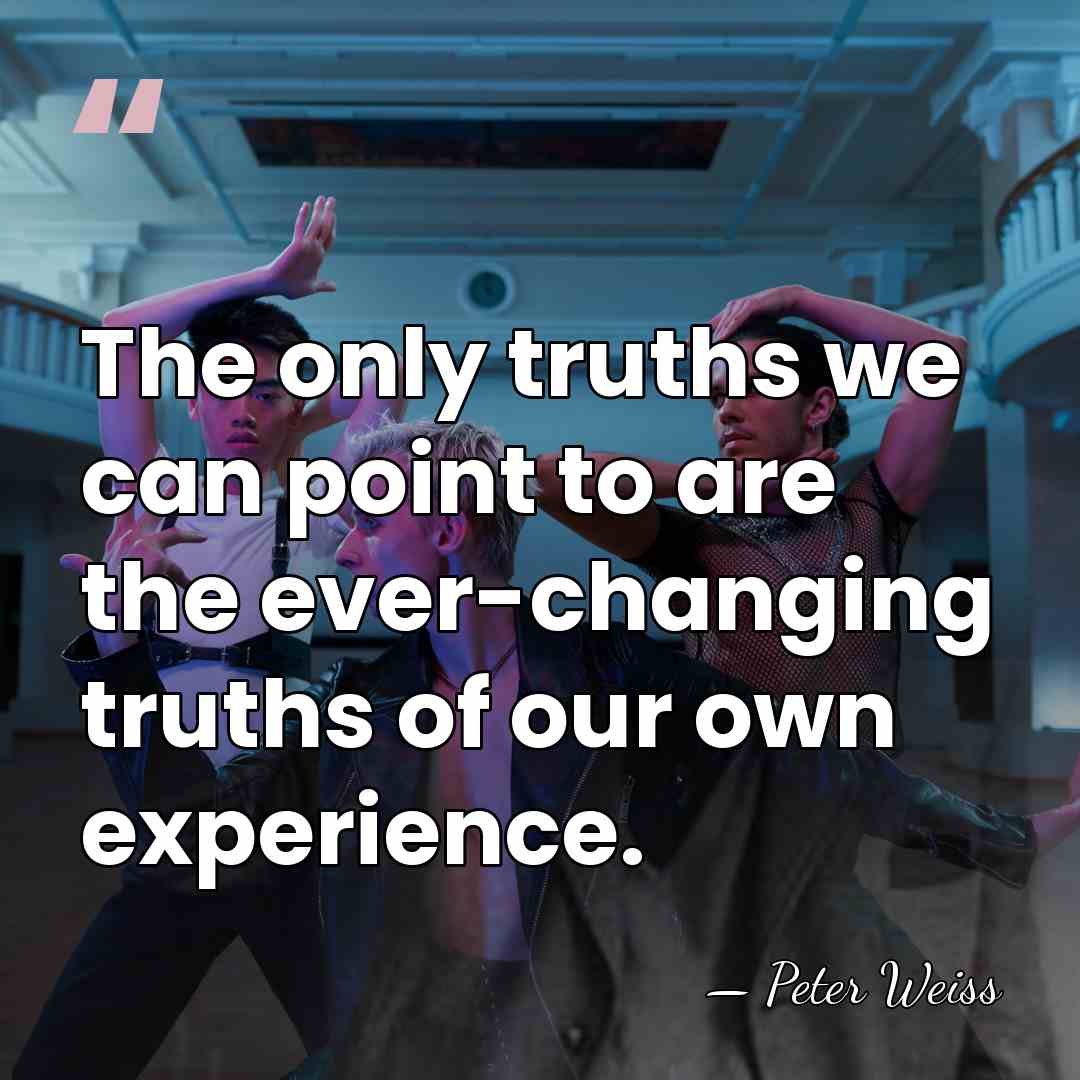 The only truths we can point to are the ever-changing truths of&hellip; - Peter Weiss