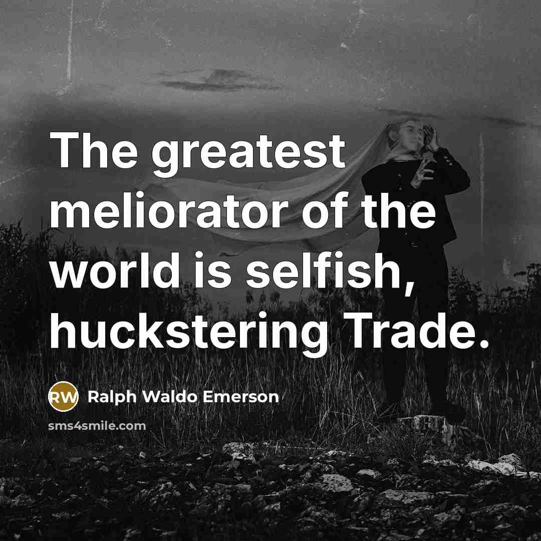 “The greatest meliorator of the world is selfish, huckstering Trade.…” quote by Ralph Waldo Emerson