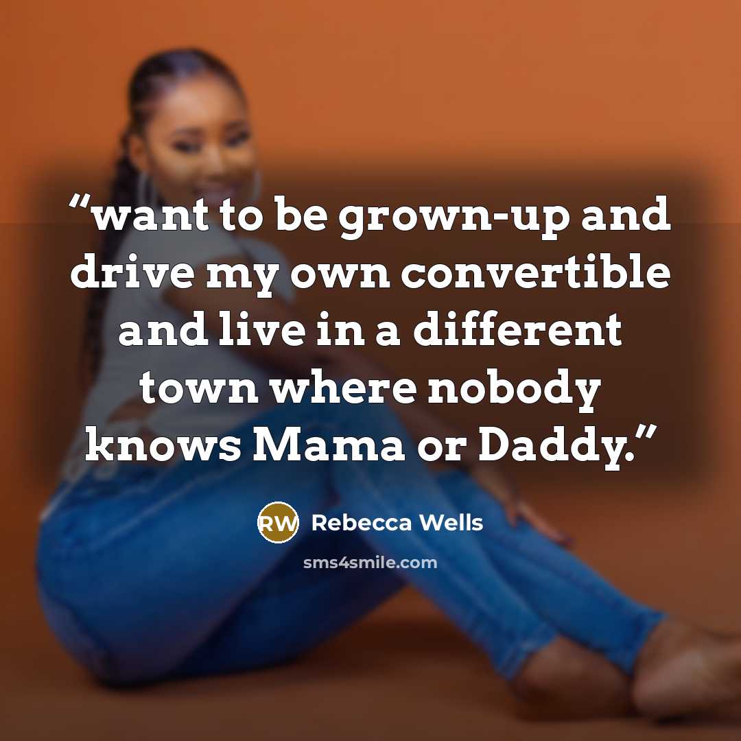 “want to be grown-up and drive my own convertible and live in a different town where nobody knows Mama or Daddy.” quote by Rebecca Wells