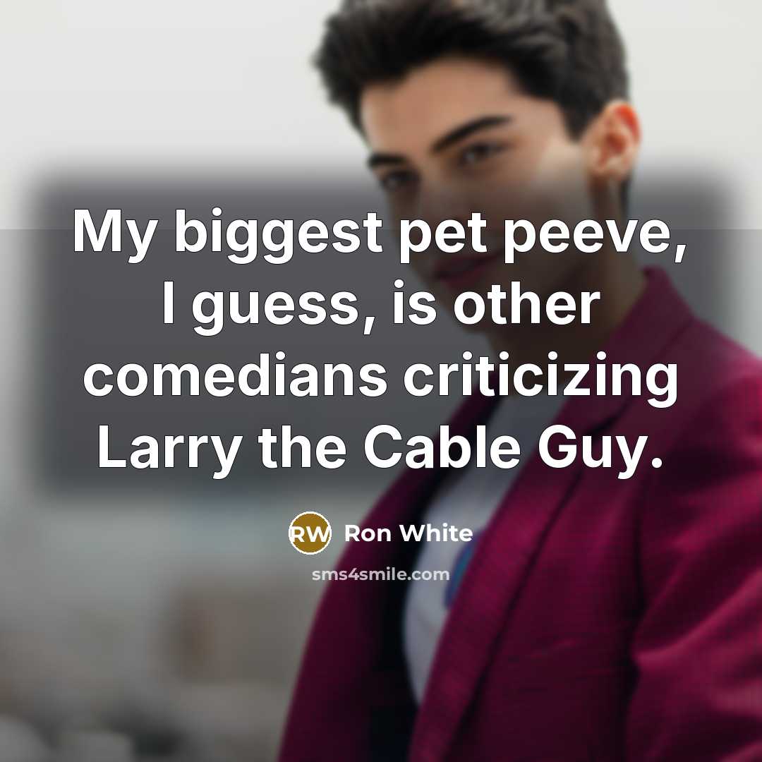 “My biggest pet peeve, I guess, is other comedians criticizing…” quote by Ron White