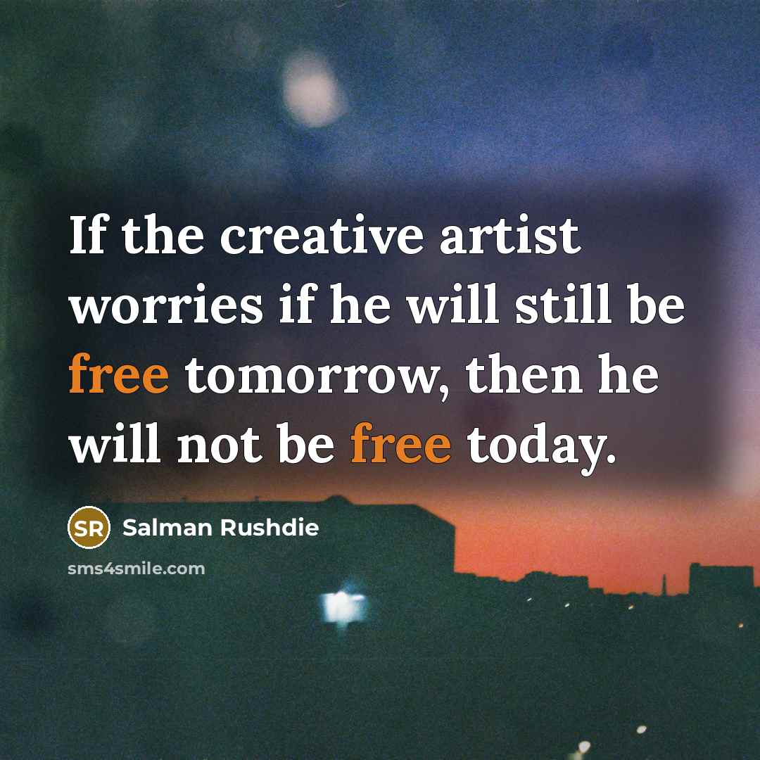 “If the creative artist worries if he will still be…” quote by Salman Rushdie