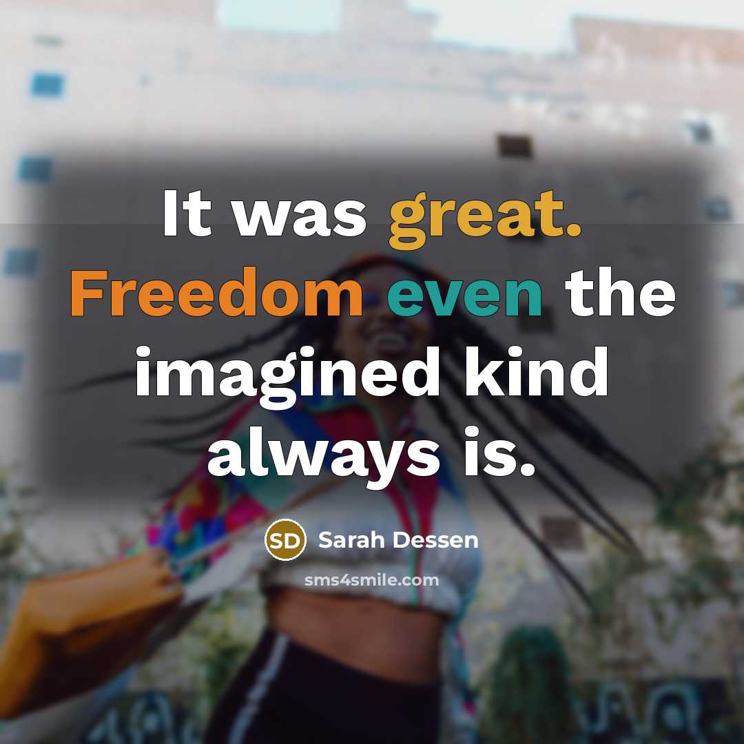 “It was great. Freedom even the imagined kind always is.…” quote by Sarah Dessen