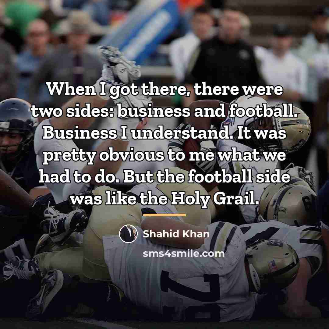 “When I got there, there were two sides: business and…” quote by Shahid Khan