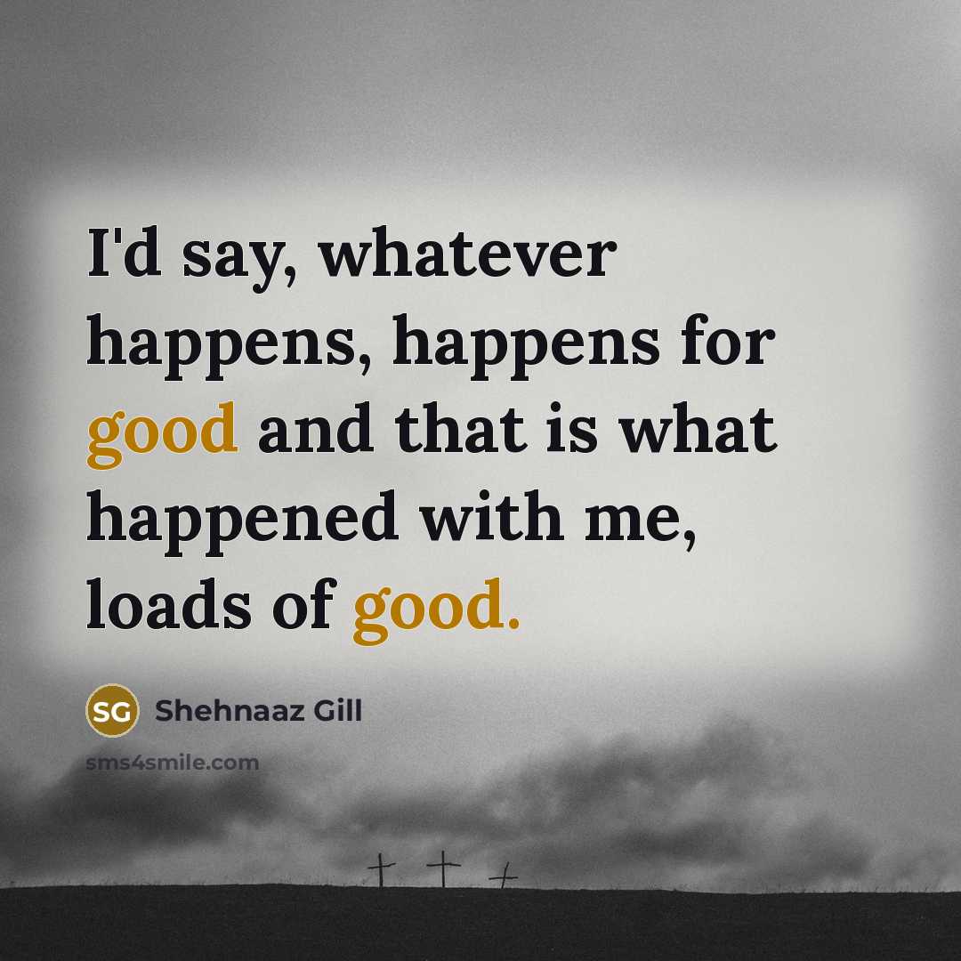 “I'd say, whatever happens, happens for good and that is…” quote by Shehnaaz Gill