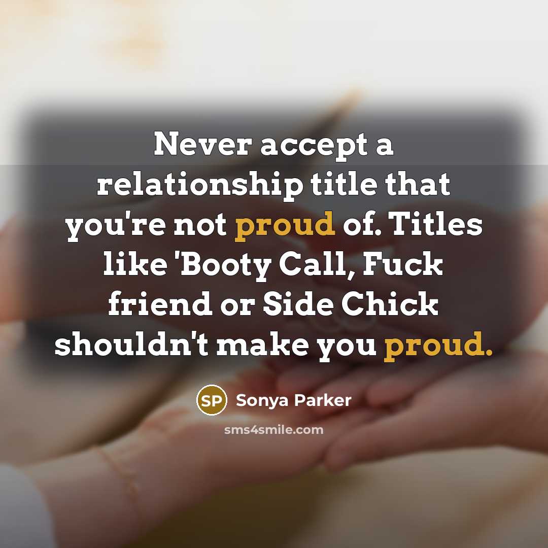 “Never accept a relationship title that you're not proud of. Titles like 'Booty Call, Fuck friend or Side Chick shouldn't make you proud.” quote by Sonya Parker