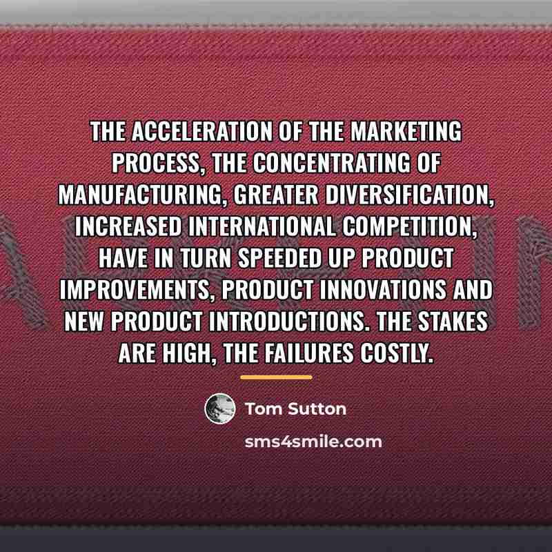 “The acceleration of the marketing process, the concentrating of manufacturing,…” quote by Tom Sutton