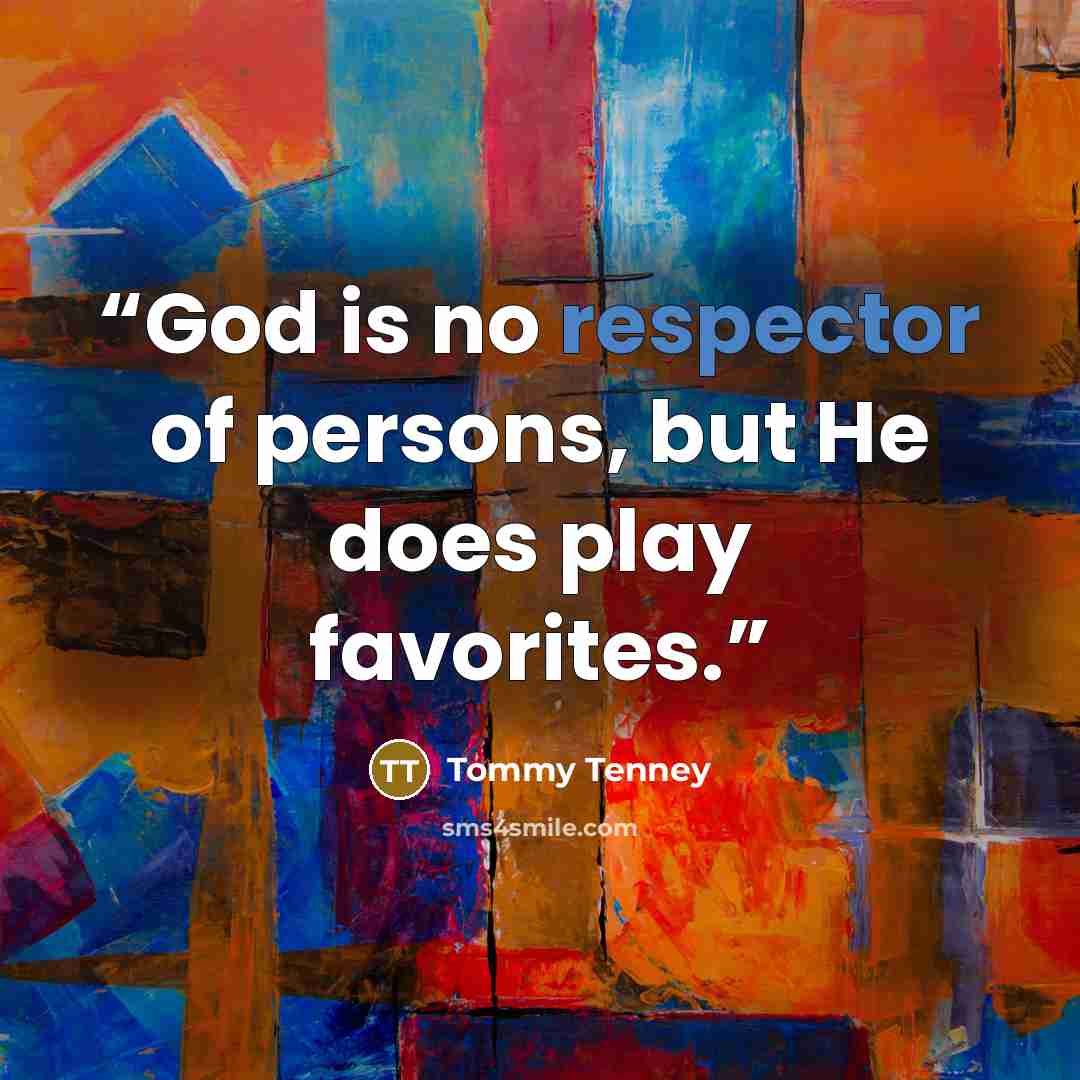 “God is no respector of persons, but He does play favorites.” quote by Tommy Tenney