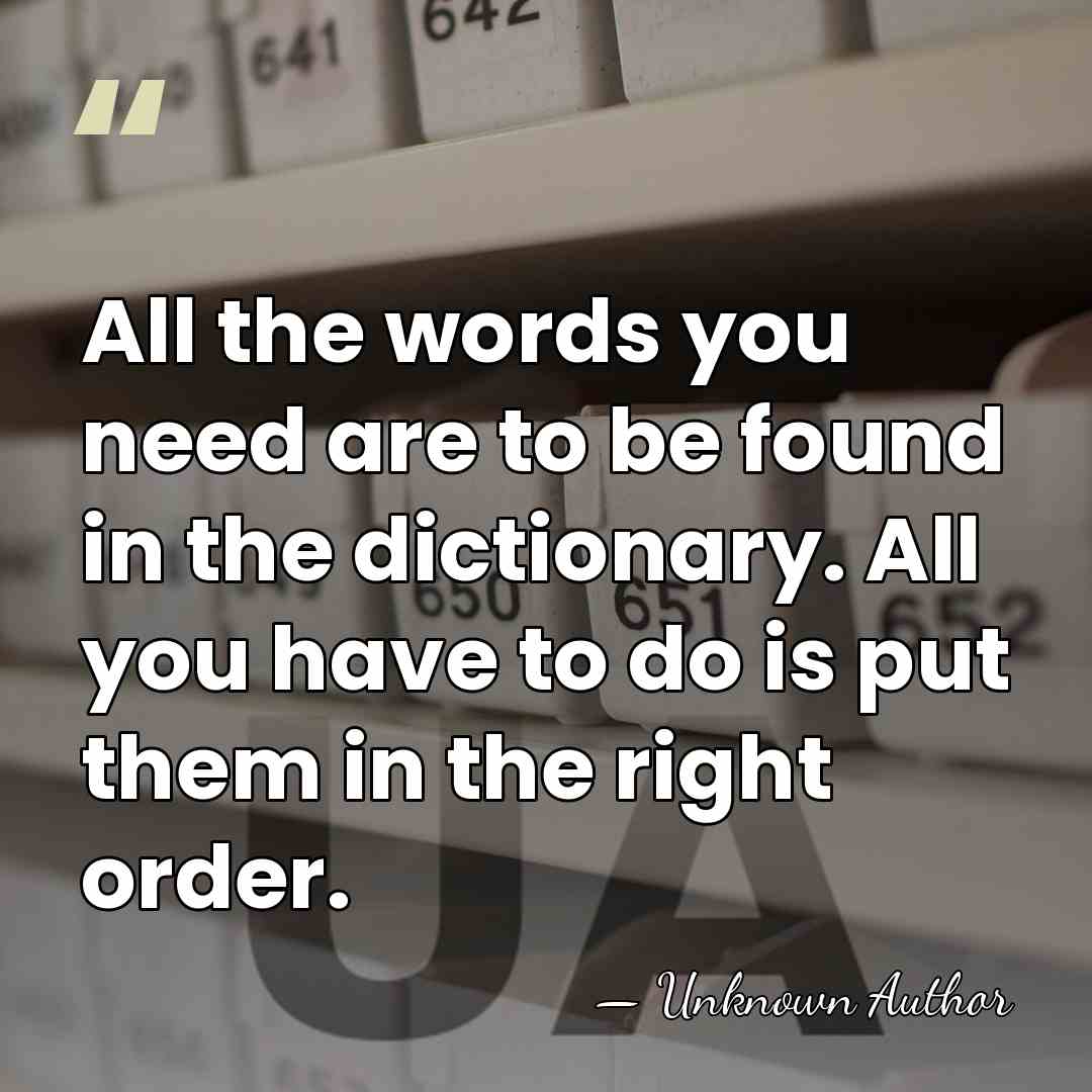 All the words you need are to be found in the dictionary.&hellip; - Unknown Author