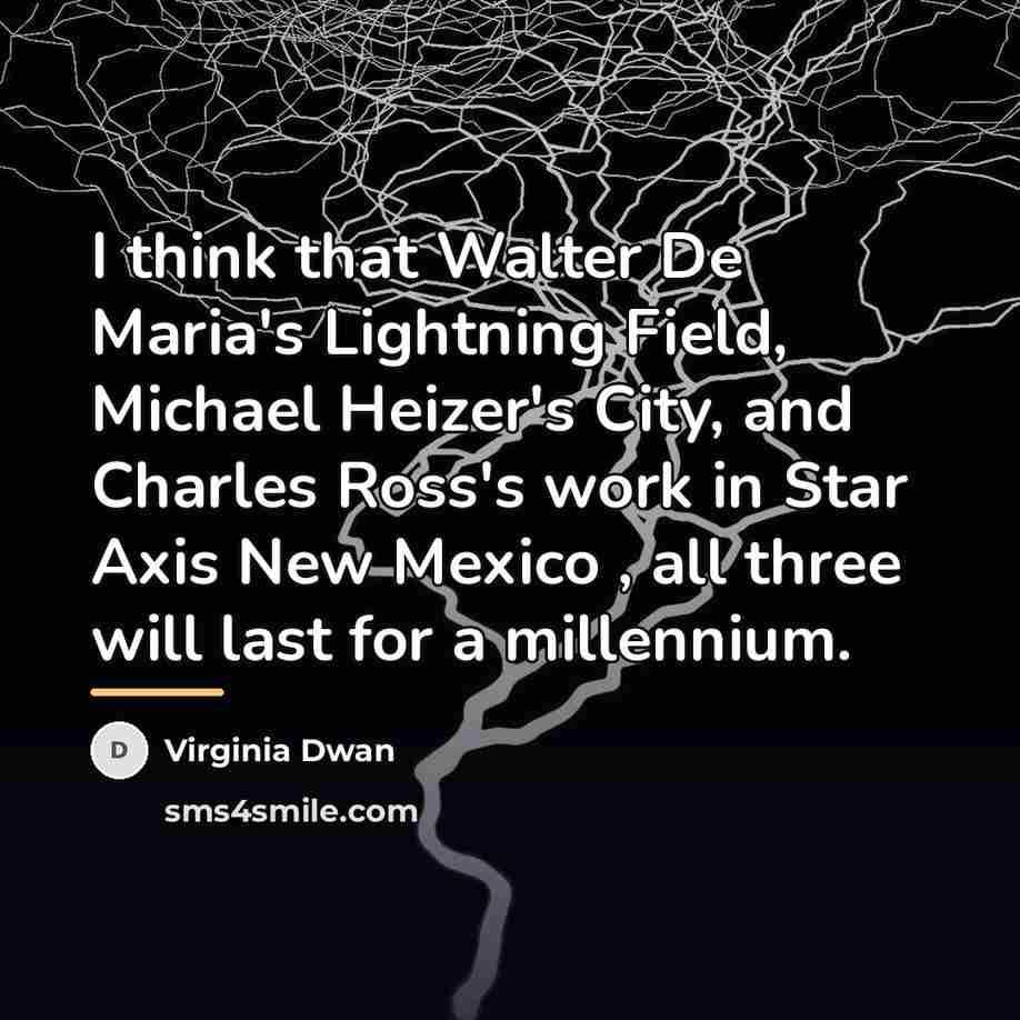 “I think that Walter De Maria's Lightning Field, Michael Heizer's…” quote by Virginia Dwan