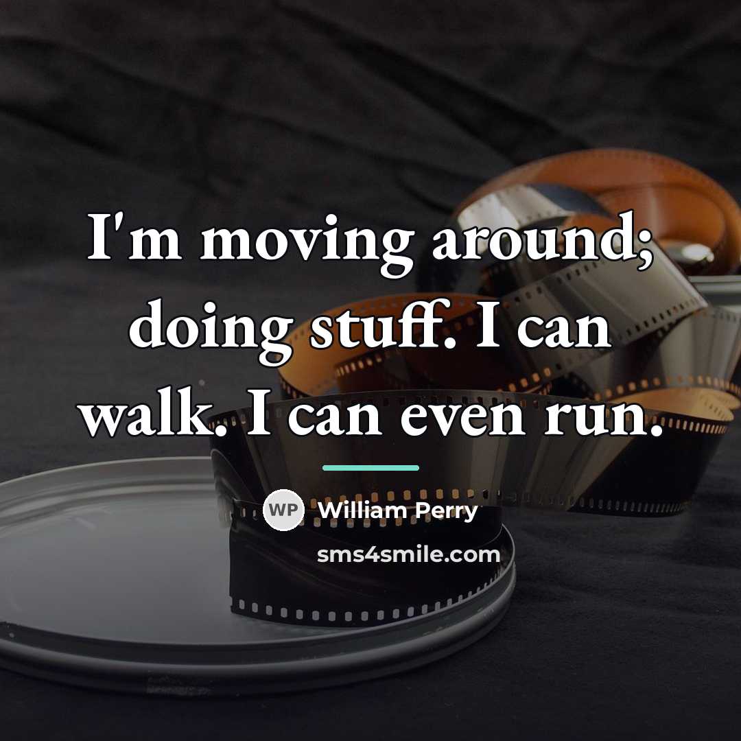 “I'm moving around; doing stuff. I can walk. I can…” quote by William Perry